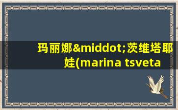 玛丽娜·茨维塔耶娃(marina tsvetaeva)